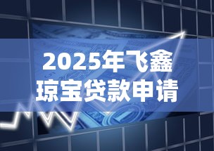2025年飞鑫琼宝贷款申请指南