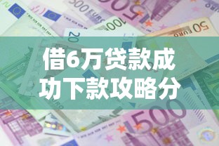 借6万贷款成功下款攻略分享