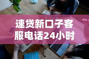 速贷新口子客服电话24小时在线咨询