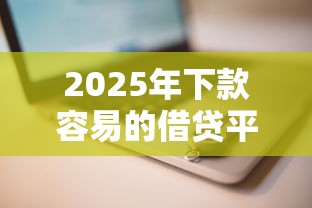2025年下款容易的借贷平台推荐