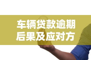 车辆贷款逾期后果及应对方法