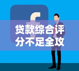 贷款综合评分不足全攻略 贷款综合评分不足全攻略