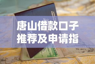 唐山借款口子推荐及申请指南 唐山借款口子推荐及申请指南