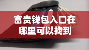 富贵钱包入口在哪里可以找到