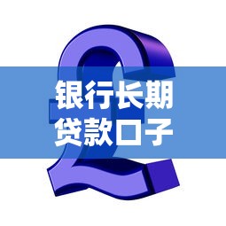 银行长期贷款口子最新推荐 银行长期贷款口子最新推荐