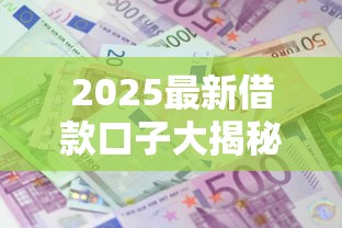 2025最新借款口子大揭秘 2025最新借款口子大揭秘
