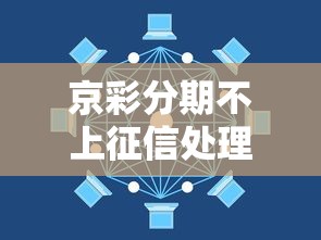 京彩分期不上征信处理全攻略