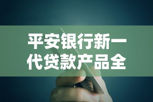 平安银行新一代贷款产品全解析