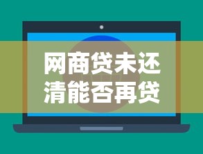 网商贷未还清能否再贷款 网商贷未还清能否再贷款