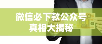 微信必下款公众号真相大揭秘 微信必下款公众号真相大揭秘