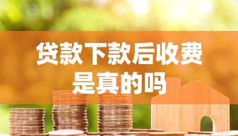 贷款下款后收费是真的吗 贷款下款后收费是真的吗
