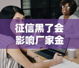 征信黑了会影响厂家金融审批吗