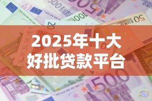 2025年十大好批贷款平台推荐