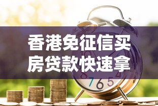 香港免征信买房贷款快速拿钱攻略