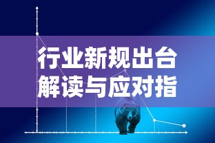 行业新规出台解读与应对指南