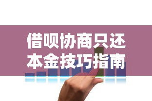借呗协商只还本金技巧指南