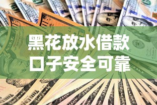 黑花放水借款口子安全可靠吗 黑花放水借款口子安全可靠吗