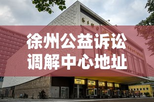 徐州公益诉讼调解中心地址指南