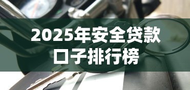 2025年安全贷款口子排行榜 2025年安全贷款口子排行榜