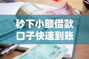 秒下小额借款口子快速到账攻略 秒下小额借款口子快速到账攻略