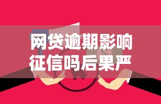 网贷逾期影响征信吗后果严重吗 网贷逾期影响征信吗后果严重吗