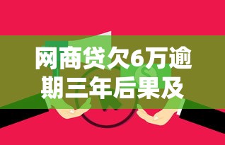 网商贷欠6万逾期三年后果及应对 网商贷欠6万逾期三年后果及应对