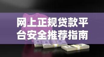 网上正规贷款平台安全推荐指南 网上正规贷款平台安全推荐指南