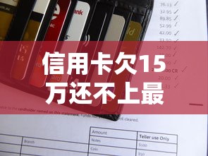 信用卡欠15万还不上最佳解决方法