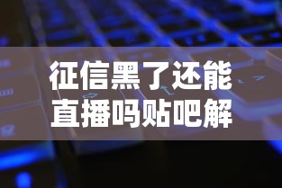 征信黑了还能直播吗贴吧解答
