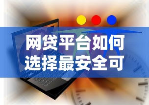网贷平台如何选择最安全可靠 网贷平台如何选择最安全可靠