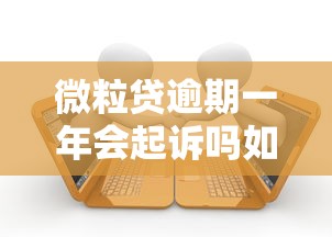 微粒贷逾期一年会起诉吗如何处理