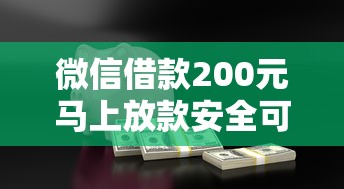微信借款200元马上放款安全可靠吗