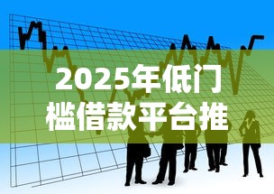 2025年低门槛借款平台推荐 2025年低门槛借款平台推荐