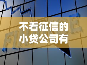 不看征信的小贷公司有哪些 不看征信的小贷公司有哪些