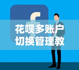 花呗多账户切换管理教程指南