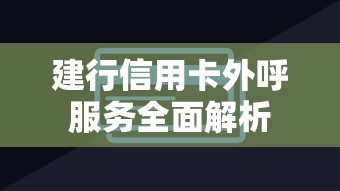 建行信用卡外呼服务全面解析 建行信用卡外呼服务全面解析