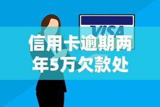 信用卡逾期两年5万欠款处理指南