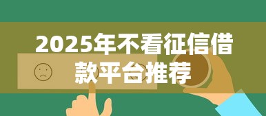 2025年不看征信借款平台推荐