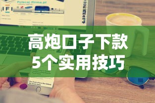 高炮口子下款5个实用技巧 高炮口子下款5个实用技巧