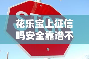 花乐宝上征信吗安全靠谱不 花乐宝上征信吗安全靠谱不