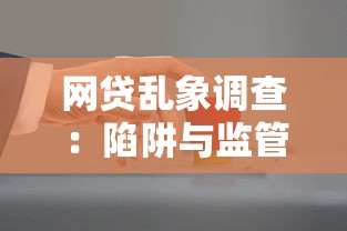 网贷乱象调查:陷阱与监管漏洞解析 网贷乱象调查:陷阱与监管漏洞解析