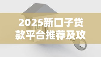 2025新口子贷款平台推荐及攻略