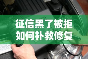 征信黑了被拒如何补救修复 征信黑了被拒如何补救修复