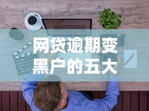 网贷逾期变黑户的五大严重后果