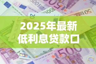 2025年最新低利息贷款口子推荐