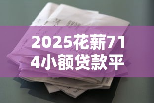 2025花薪714小额贷款平台解析