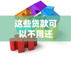 这些贷款可以不用还 这些贷款可以不用还