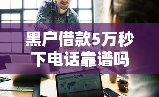 黑户借款5万秒下电话靠谱吗 黑户借款5万秒下电话靠谱吗