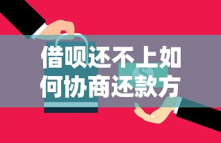 借呗还不上如何协商还款方案 借呗还不上如何协商还款方案