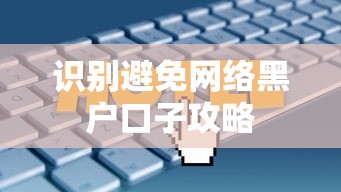 识别避免网络黑户口子攻略 识别避免网络黑户口子攻略